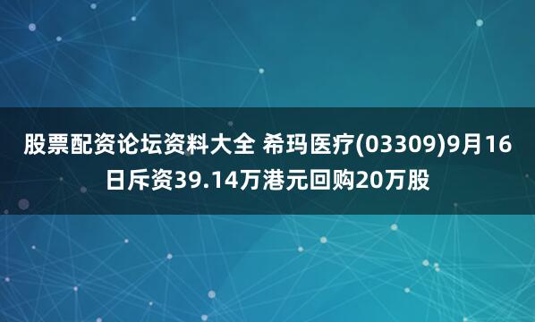 股票配资论坛资料大全 希玛医疗(03309)9月16日斥资39.14万港元回购20万股