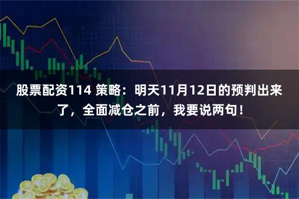 股票配资114 策略：明天11月12日的预判出来了，全面减仓之前，我要说两句！